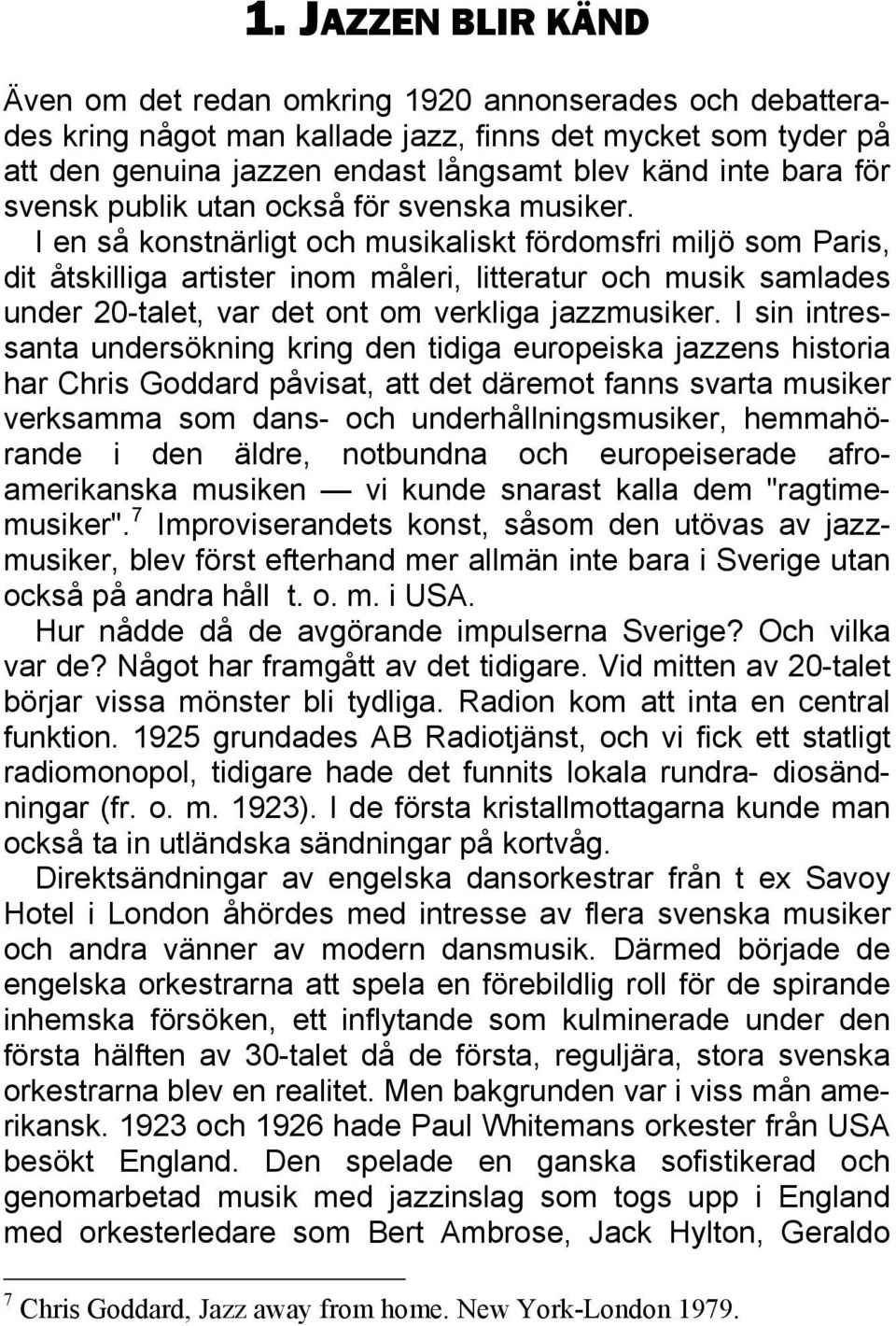 I en så konstnärligt och musikaliskt fördomsfri miljö som Paris, dit åtskilliga artister inom måleri, litteratur och musik samlades under 20-talet, var det ont om verkliga jazzmusiker.