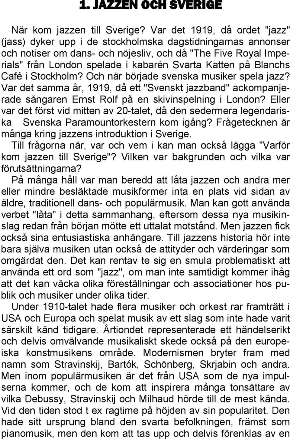 Katten på Blanchs Café i Stockholm? Och när började svenska musiker spela jazz? Var det samma år, 1919, då ett "Svenskt jazzband" ackompanjerade sångaren Ernst Rolf på en skivinspelning i London?