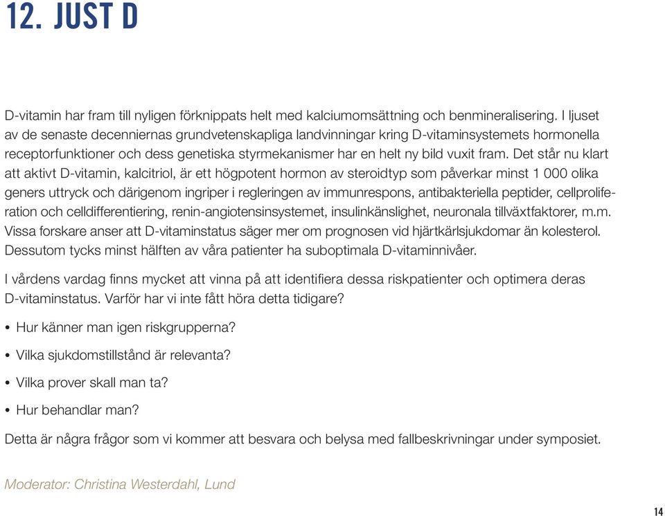 Det står nu klart att aktivt D-vitamin, kalcitriol, är ett högpotent hormon av steroidtyp som påverkar minst 1 000 olika geners uttryck och därigenom ingriper i regleringen av immunrespons,