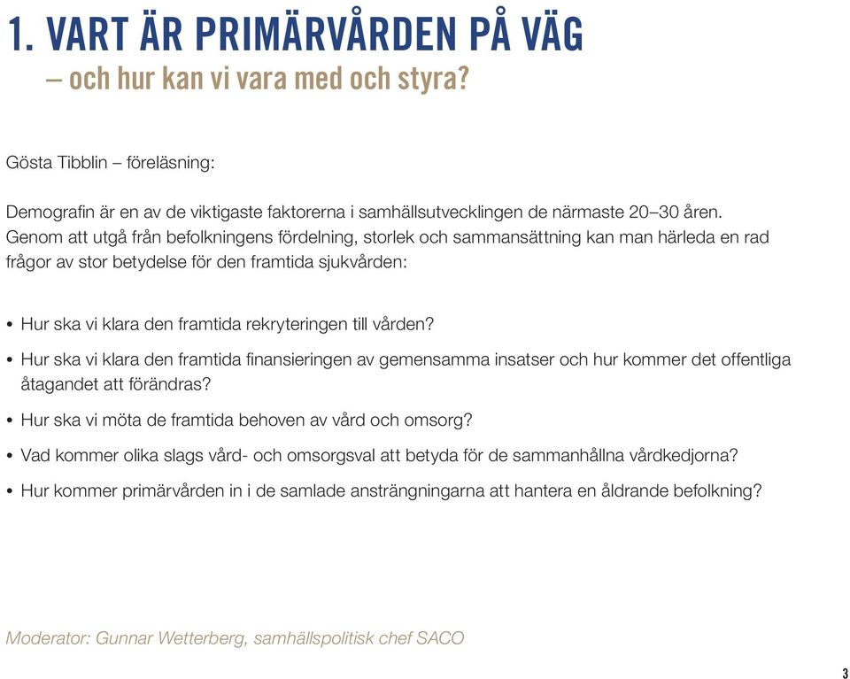 vården? Hur ska vi klara den framtida finansieringen av gemensamma insatser och hur kommer det offentliga åtagandet att förändras? Hur ska vi möta de framtida behoven av vård och omsorg?