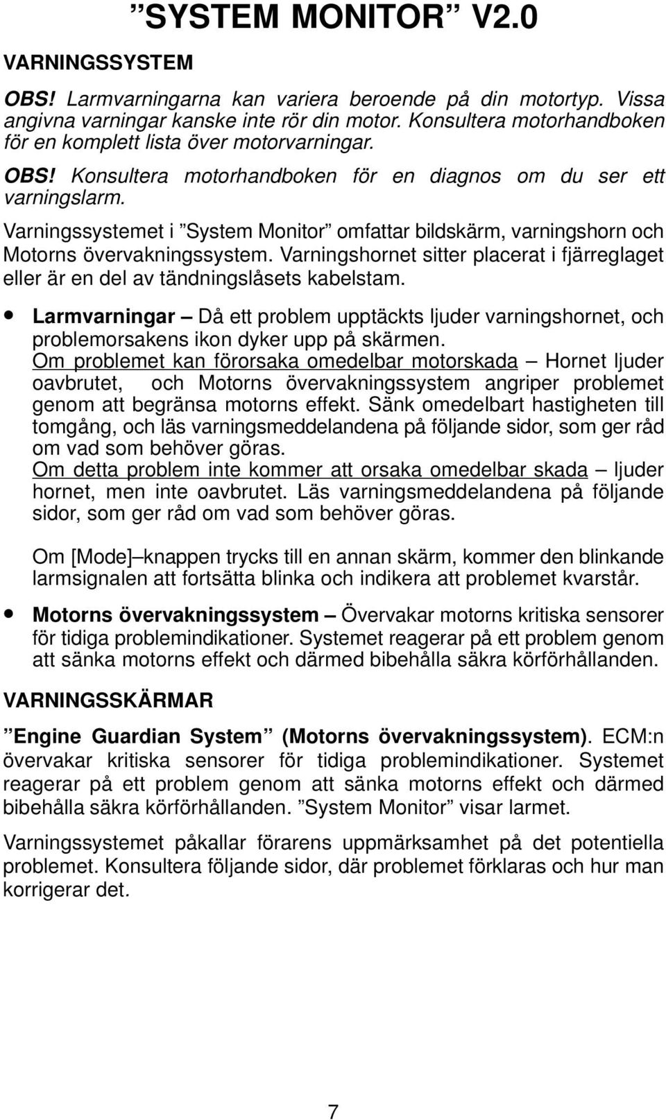 Varningssystemet i System Monitor omfattar bildskärm, varningshorn och Motorns övervakningssystem. Varningshornet sitter placerat i fjärreglaget eller är en del av tändningslåsets kabelstam.