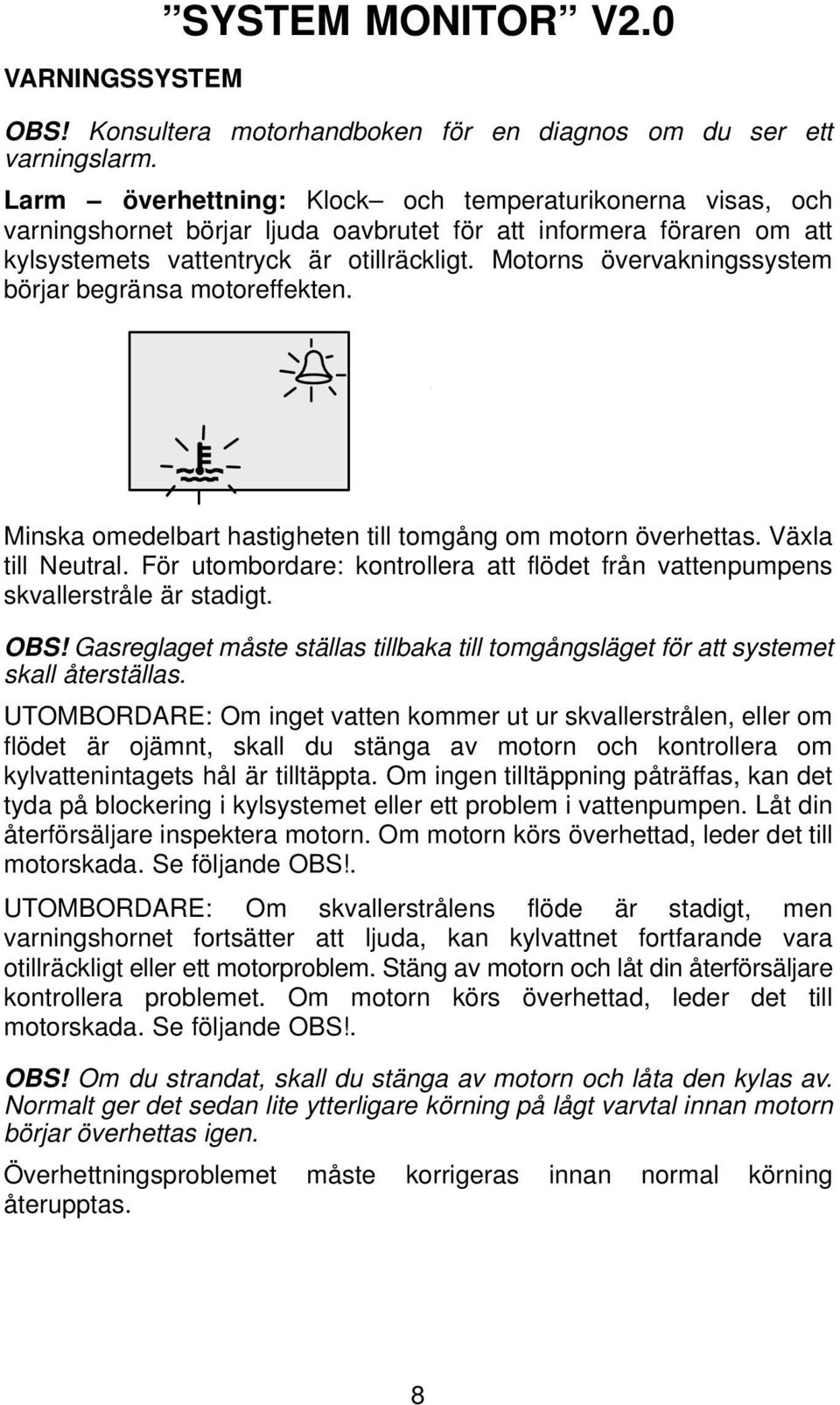 Motorns övervakningssystem börjar begränsa motoreffekten. Minska omedelbart hastigheten till tomgång om motorn överhettas. Växla till Neutral.