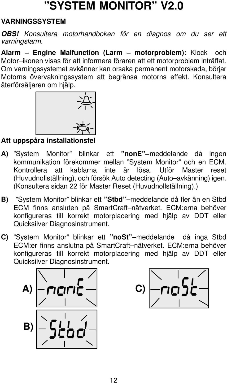 Om varningssystemet avkänner kan orsaka permanent motorskada, börjar Motorns övervakningssystem att begränsa motorns effekt. Konsultera återförsäljaren om hjälp.