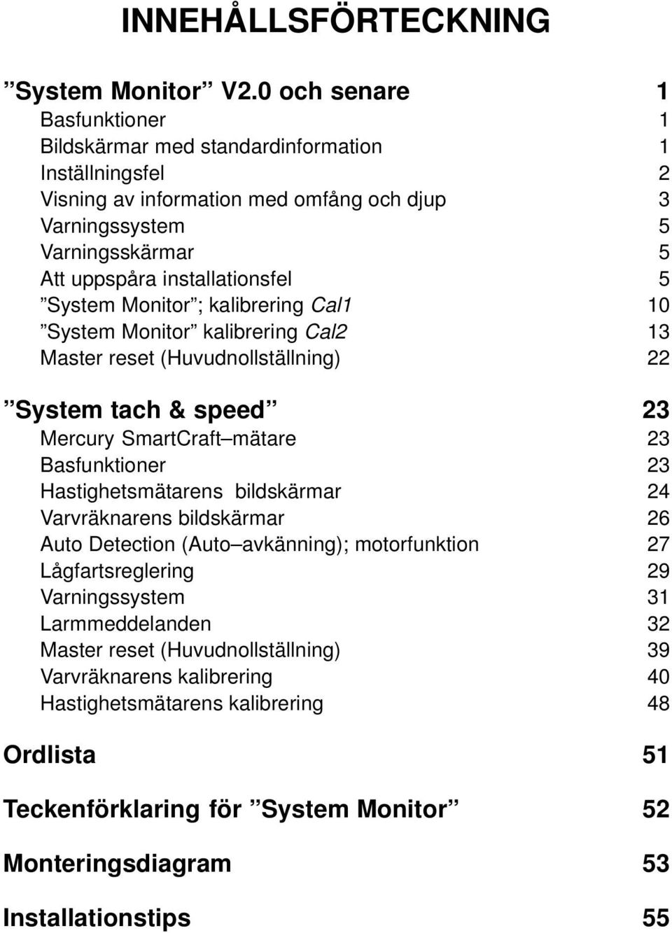 installationsfel 5 System Monitor ; kalibrering Cal1 10 System Monitor kalibrering Cal2 13 Master reset (Huvudnollställning) 22 System tach & speed 23 Mercury SmartCraft mätare 23 Basfunktioner