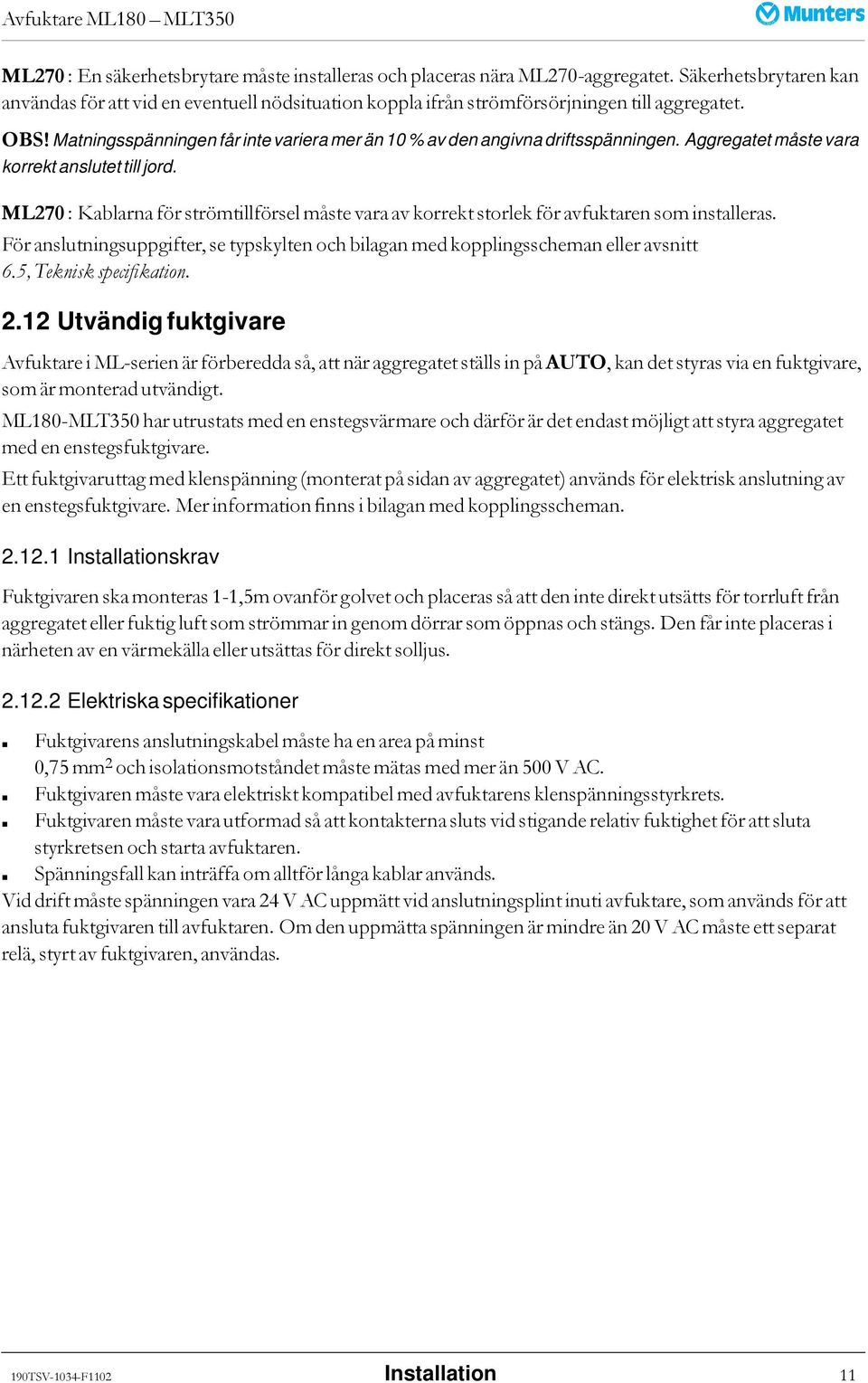 ML270 : Kablarna för strömtillförsel måste vara av korrekt storlek för avfuktaren som installeras. För anslutningsuppgifter, se typskylten och bilagan med kopplingsscheman eller avsnitt 6.