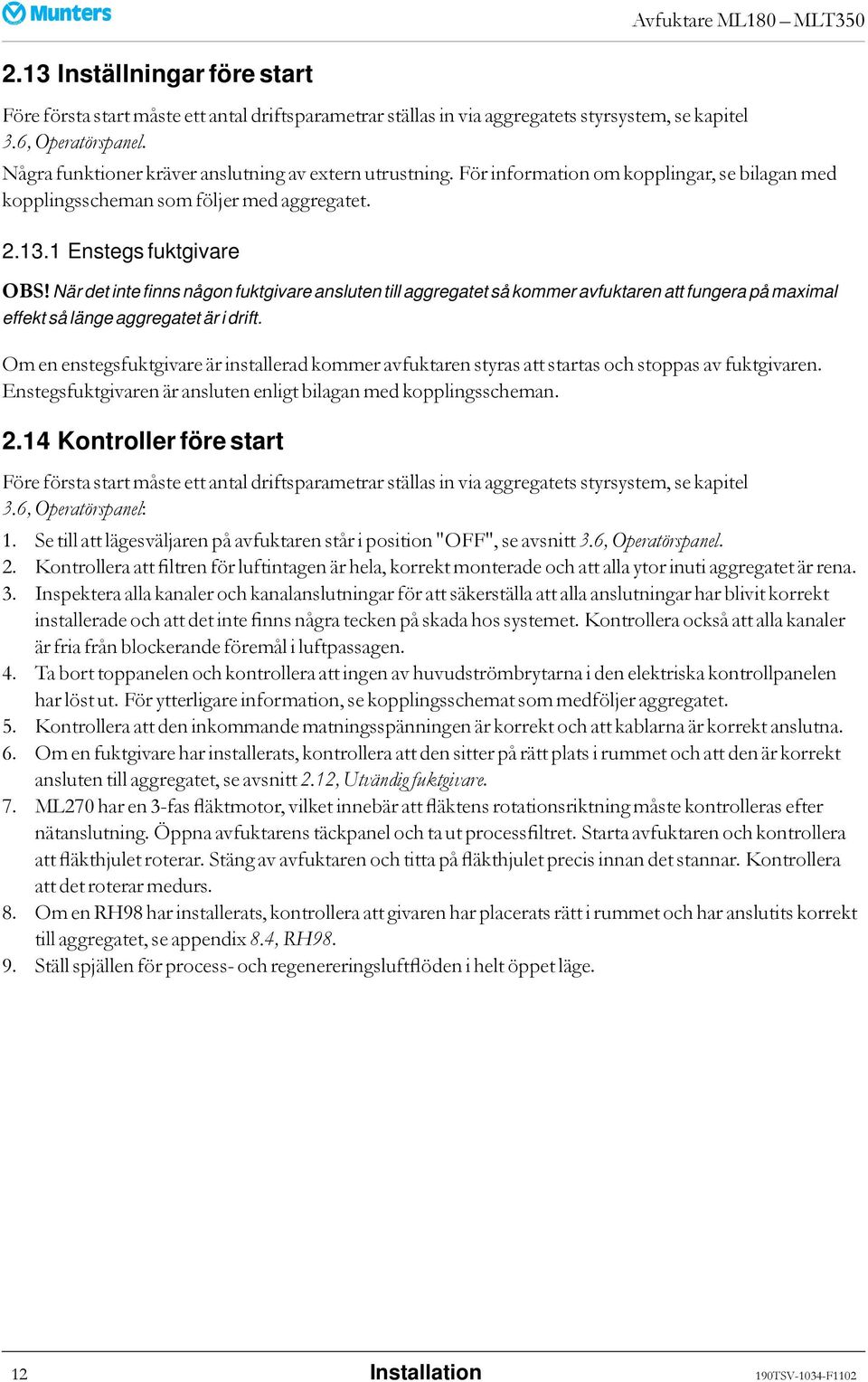 När det inte finns någon fuktgivare ansluten till aggregatet så kommer avfuktaren att fungera på maximal effekt så länge aggregatet är i drift.