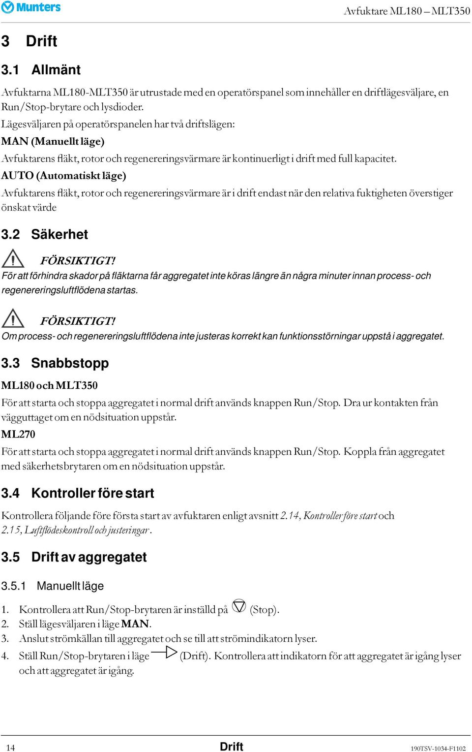 AUTO (Automatiskt läge) Avfuktarens fläkt, rotoroch regenereringsvärmareäri driftendastnärden relativafuktigheten överstiger önskat värde 3.2 Säkerhet FÖRSIKTIGT!