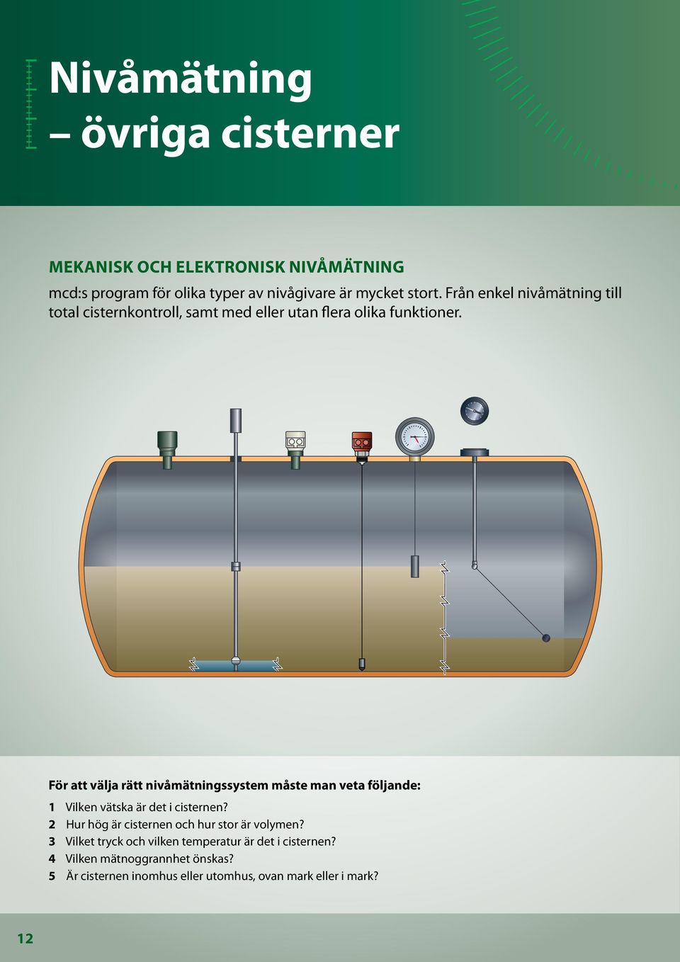 För att välja rätt nivåmätningssystem måste man veta följande: 1 Vilken vätska är det i cisternen? 2 Hur hög är cisternen och hur stor är volymen?