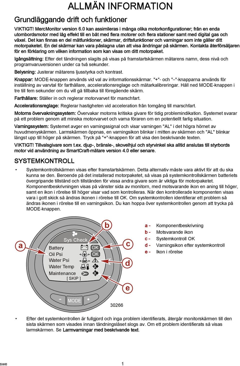 Det kan finnas en del mätfunktioner, skärmar, driftsfunktioner och varningar som inte gäller ditt motorpaketet. En del skärmar kan vara påslagna utan att visa ändringar på skärmen.