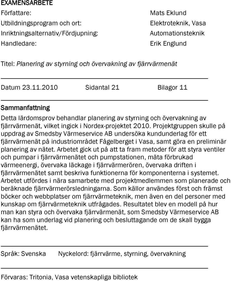 2010 Sidantal 21 Bilagor 11 Sammanfattning Detta lärdomsprov behandlar planering av styrning och övervakning av fjärrvärmenät, vilket ingick i Nordex-projektet 2010.