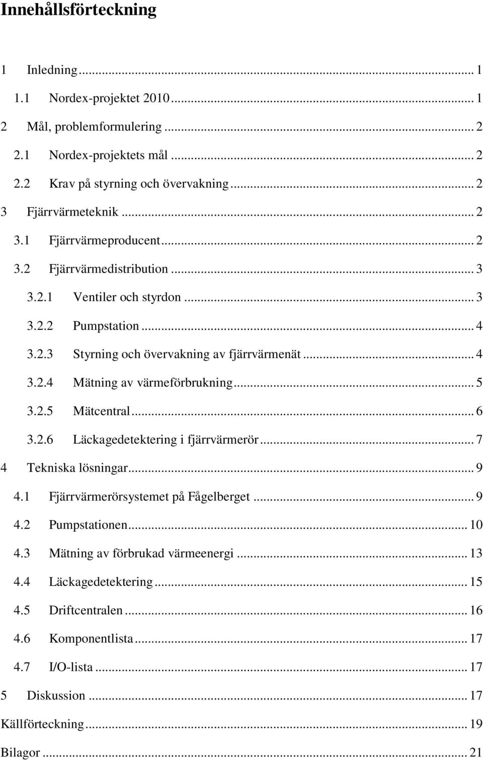 .. 5 3.2.5 Mätcentral... 6 3.2.6 Läckagedetektering i fjärrvärmerör... 7 4 Tekniska lösningar... 9 4.1 Fjärrvärmerörsystemet på Fågelberget... 9 4.2 Pumpstationen... 10 4.