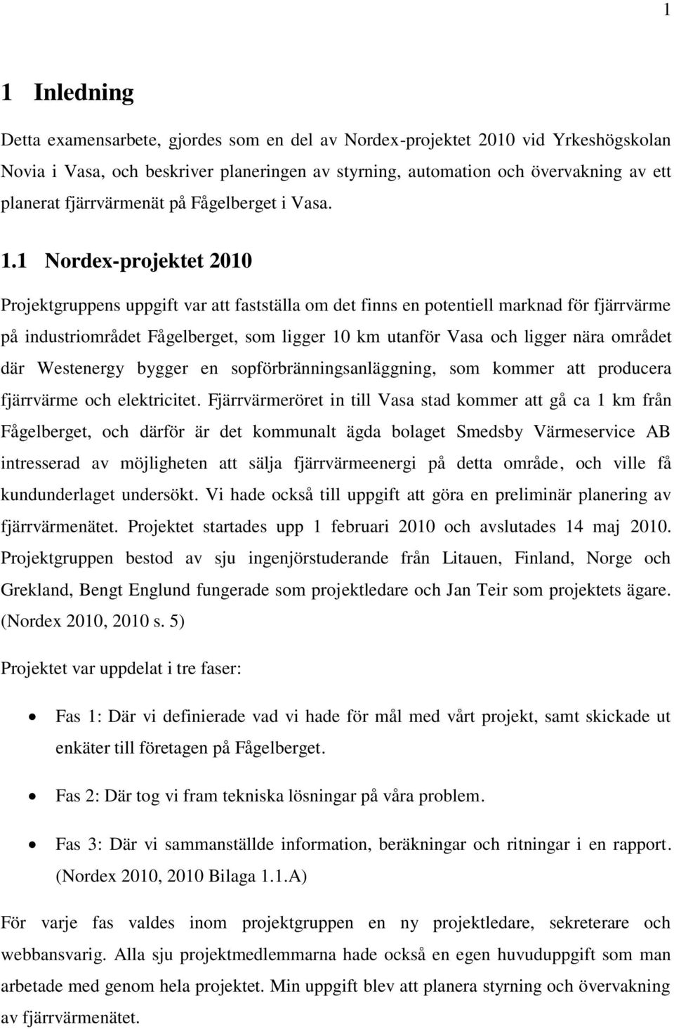 1 Nordex-projektet 2010 Projektgruppens uppgift var att fastställa om det finns en potentiell marknad för fjärrvärme på industriområdet Fågelberget, som ligger 10 km utanför Vasa och ligger nära