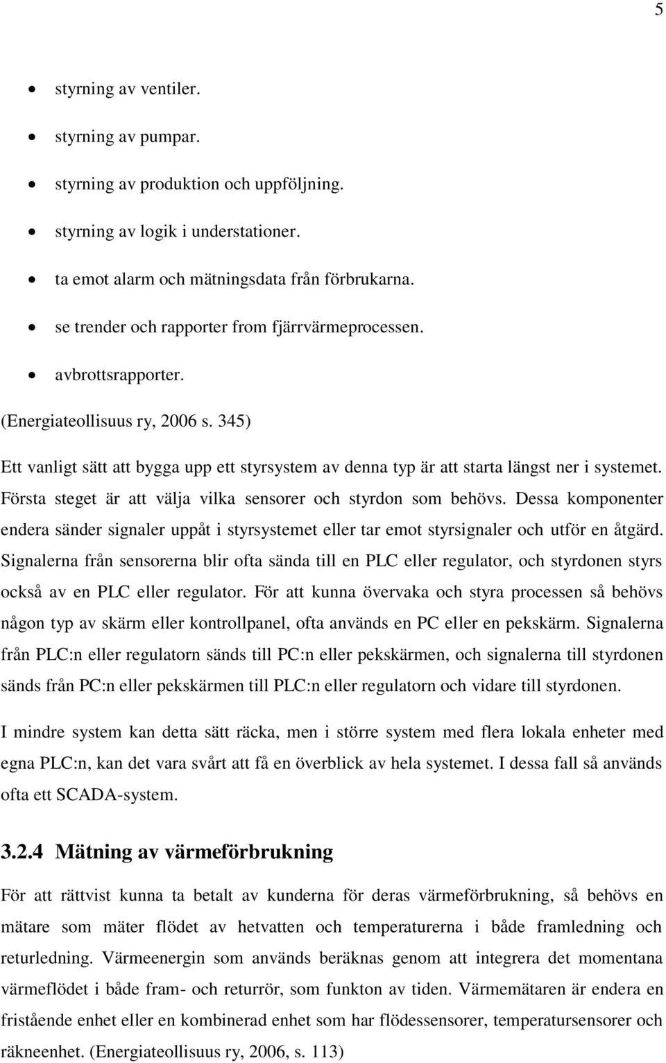 345) Ett vanligt sätt att bygga upp ett styrsystem av denna typ är att starta längst ner i systemet. Första steget är att välja vilka sensorer och styrdon som behövs.