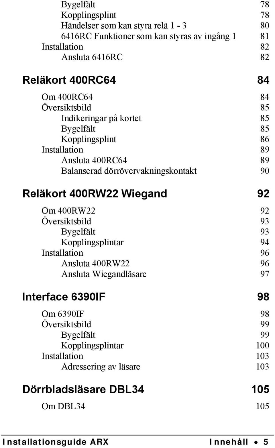 400RW22 Wiegand 92 Om 400RW22 92 Översiktsbild 93 Bygelfält 93 Kopplingsplintar 94 Installation 96 Ansluta 400RW22 96 Ansluta Wiegandläsare 97 Interface 6390IF 98 Om