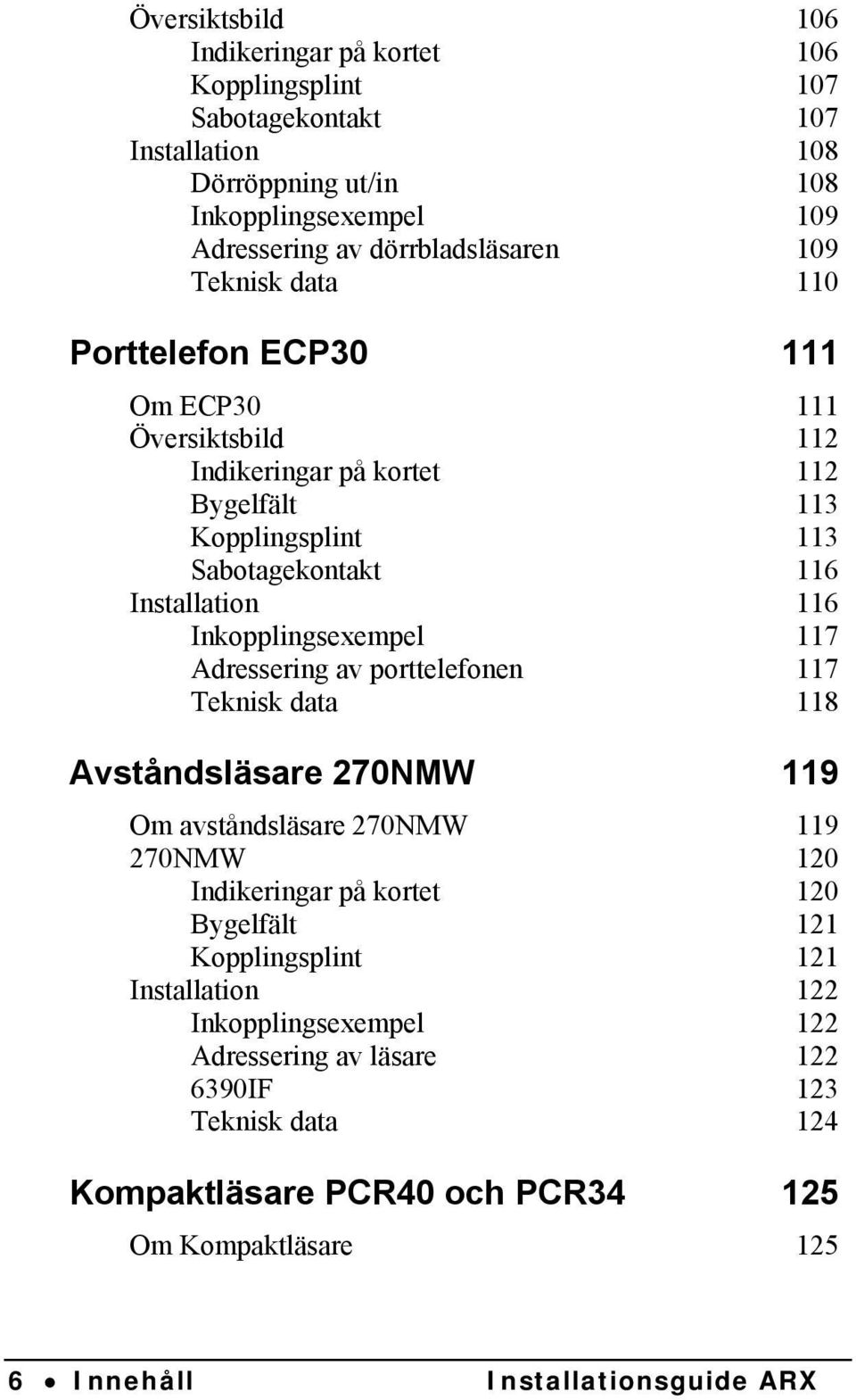 Inkopplingsexempel 117 Adressering av porttelefonen 117 Teknisk data 118 Avståndsläsare 270NMW 119 Om avståndsläsare 270NMW 119 270NMW 120 Indikeringar på kortet 120 Bygelfält 121