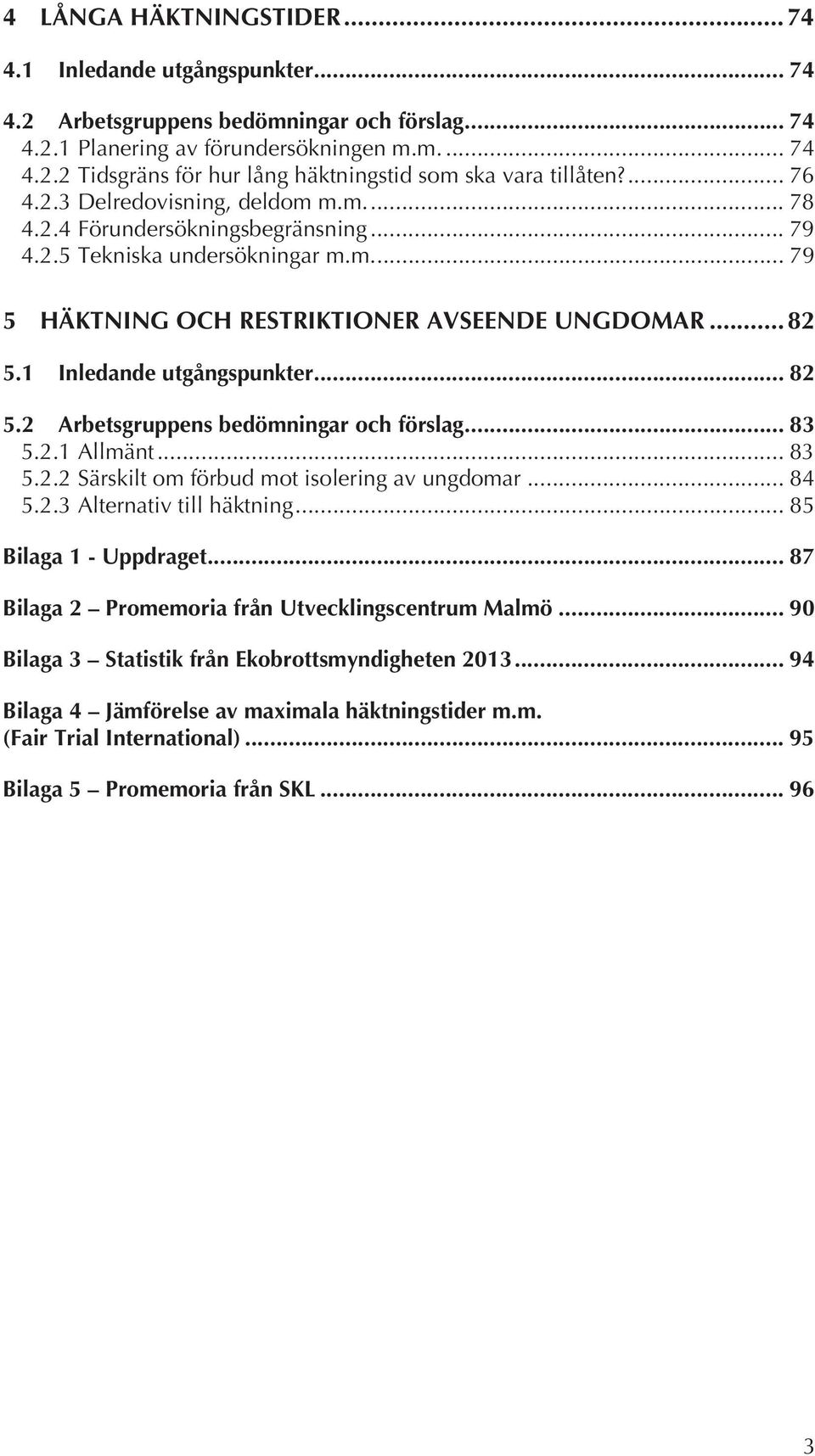 1 Inledande utgångspunkter... 82 5.2 Arbetsgruppens bedömningar och förslag... 83 5.2.1 Allmänt... 83 5.2.2 Särskilt om förbud mot isolering av ungdomar... 84 5.2.3 Alternativ till häktning.