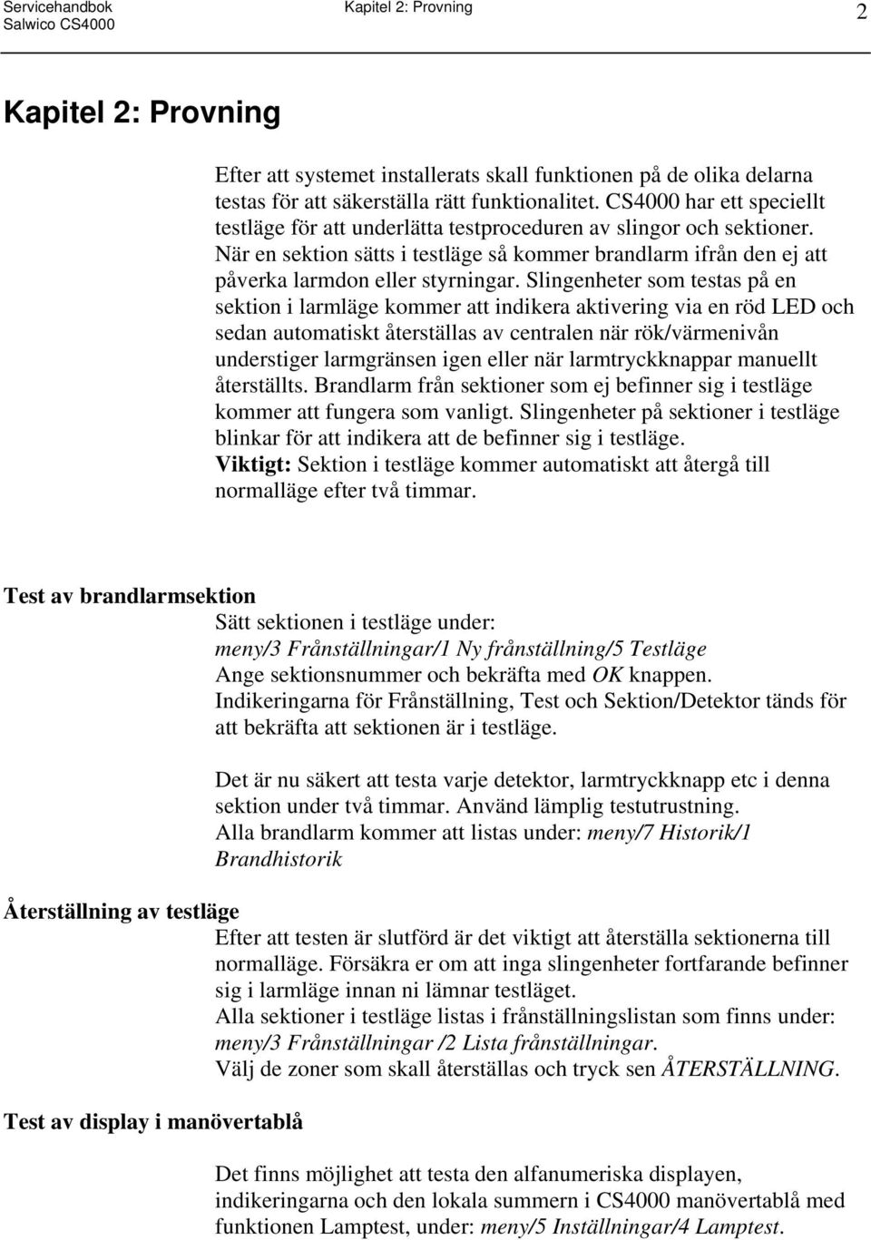 Slingenheter som testas på en sektion i larmläge kommer att indikera aktivering via en röd LED och sedan automatiskt återställas av centralen när rök/värmenivån understiger larmgränsen igen eller när