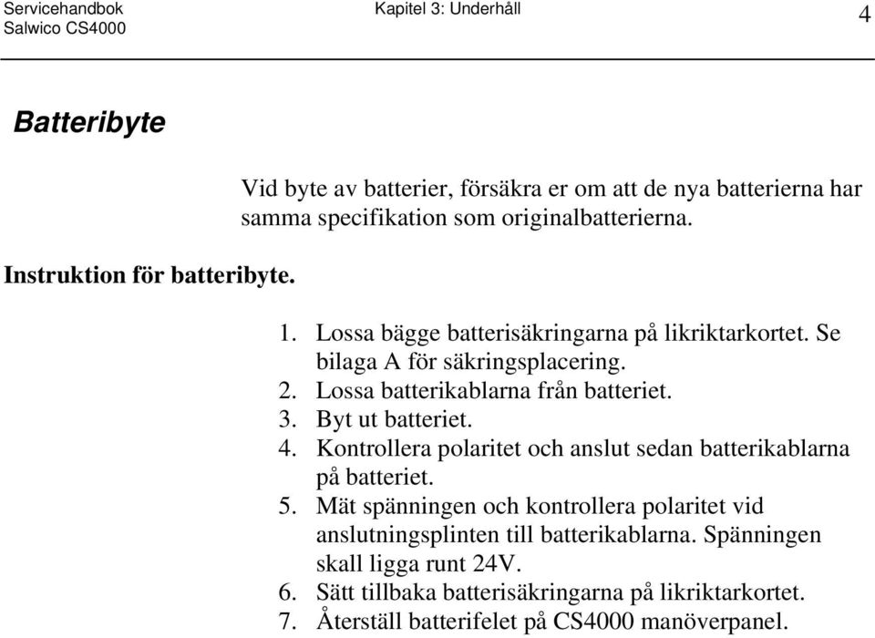 Se bilaga A för säkringsplacering. 2. Lossa batterikablarna från batteriet. 3. Byt ut batteriet. 4.