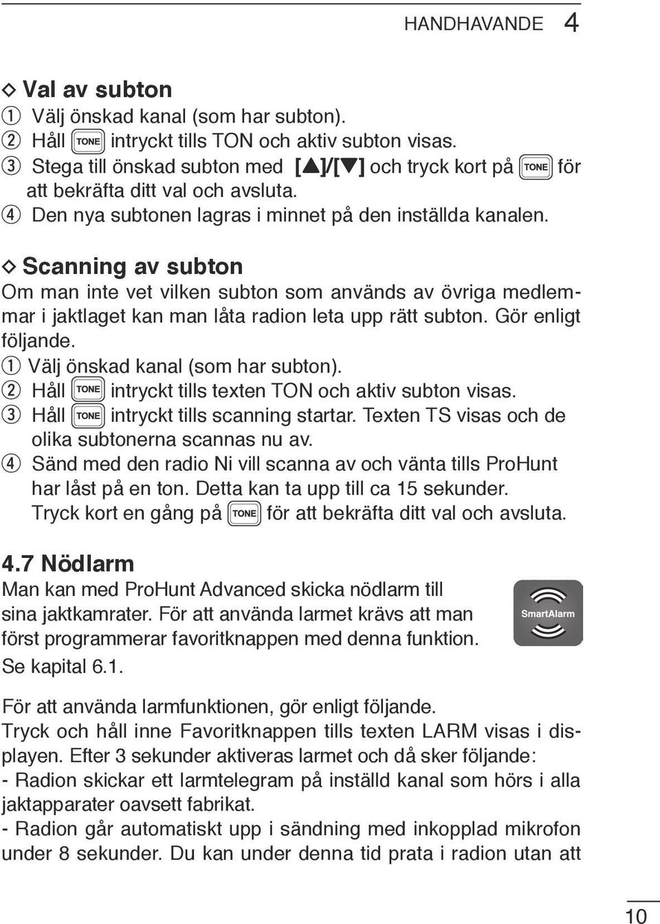 Scanning av subton Om man inte vet vilken subton som används av övriga medlemmar i jaktlaget kan man låta radion leta upp rätt subton. Gör enligt följande. Välj önskad kanal (som har subton).