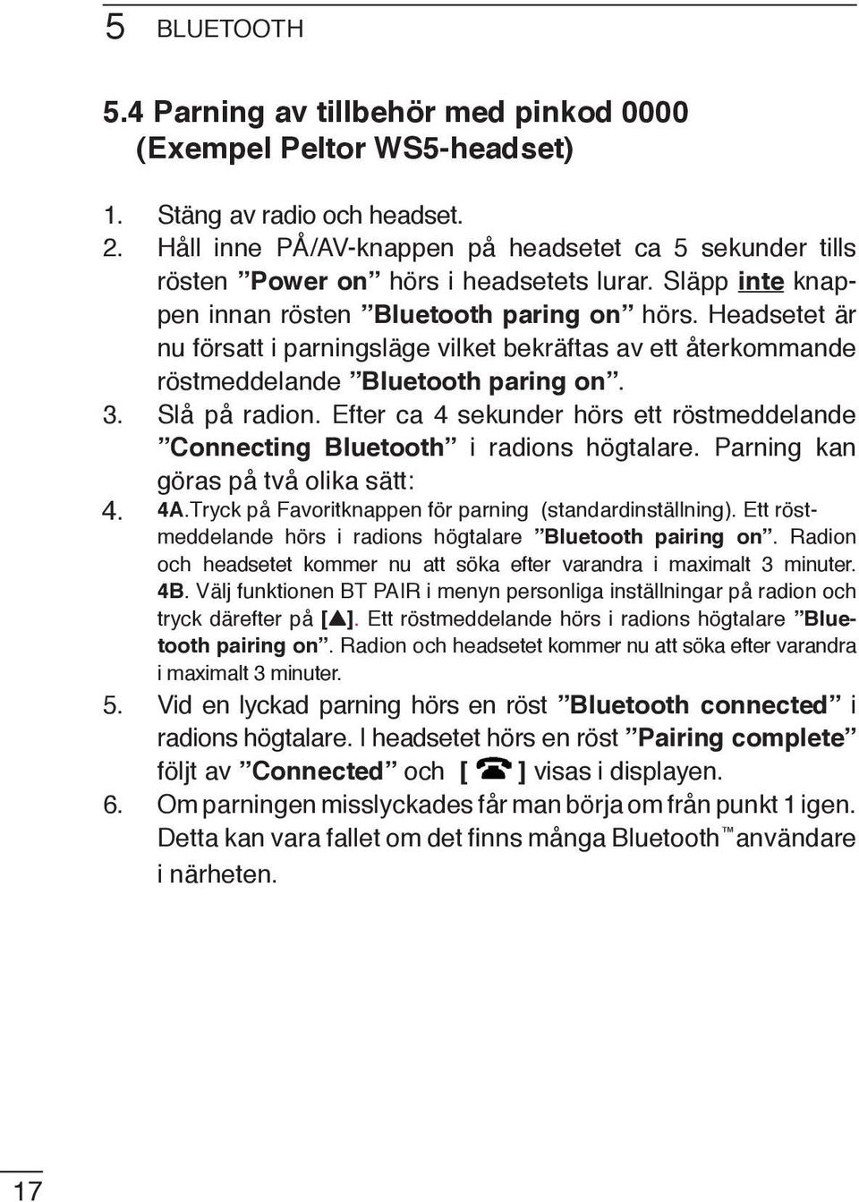 Headsetet är nu försatt i parningsläge vilket bekräftas av ett återkommande röstmeddelande Bluetooth paring on. 3. Slå på radion.