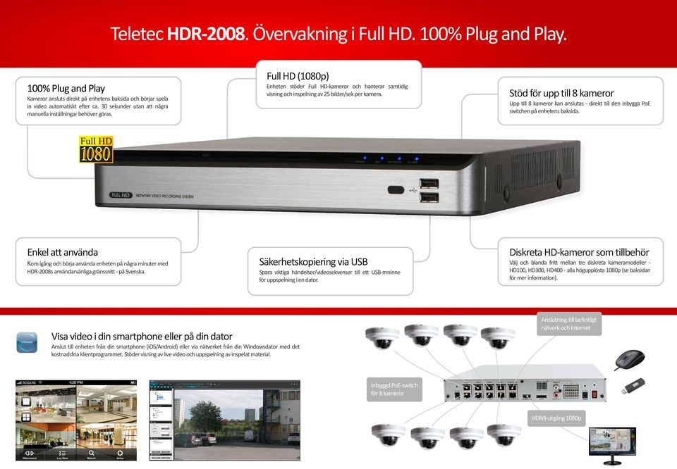 Stöd för upp till 8 kameror Upp till 8 kameror kan anslutas - direkt till den inbygga PoE switchen på enhetens baksida.
