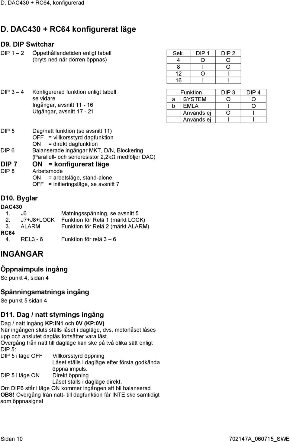 Används ej I I DIP 5 Dag/natt funktion (se avsnitt 11) OFF = villkorsstyrd dagfunktion ON = direkt dagfunktion DIP 6 Balanserade ingångar MKT, D/N, Blockering (Parallell- och serieresistor 2,2kΩ