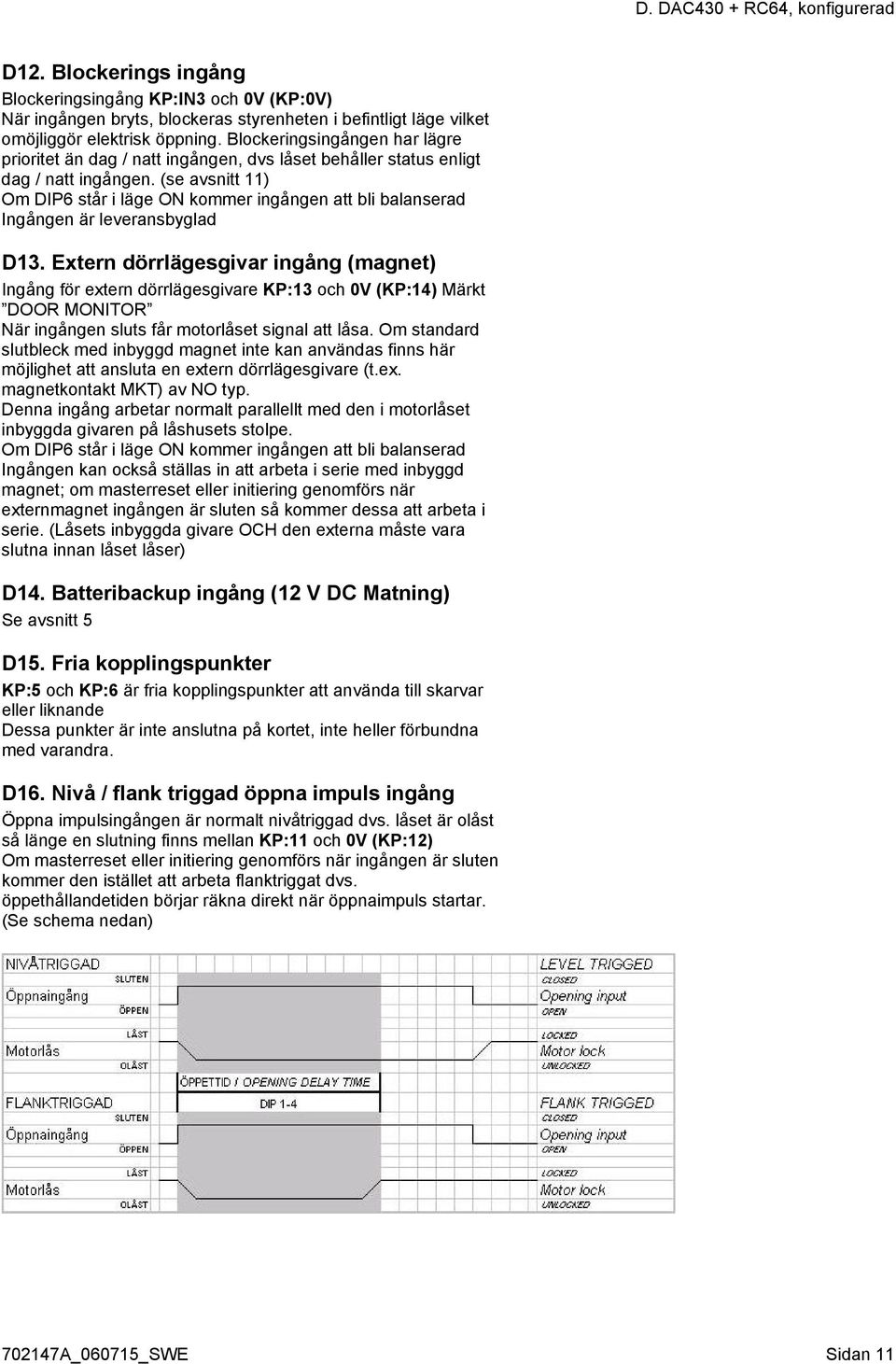 (se avsnitt 11) Om DIP6 står i läge ON kommer ingången att bli balanserad Ingången är leveransbyglad D13.