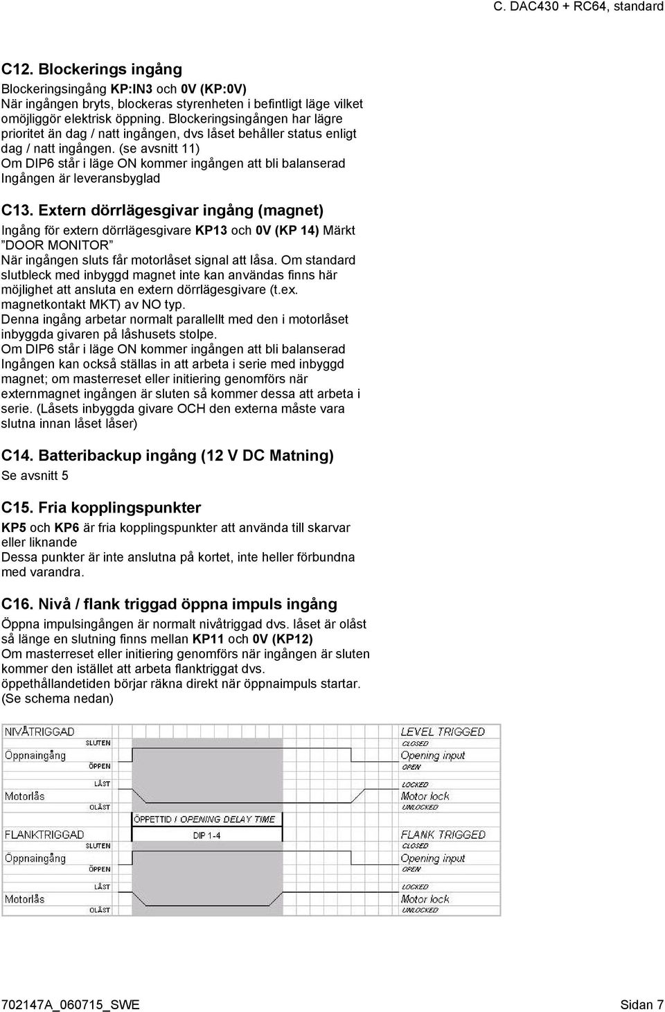 (se avsnitt 11) Om DIP6 står i läge ON kommer ingången att bli balanserad Ingången är leveransbyglad C13.