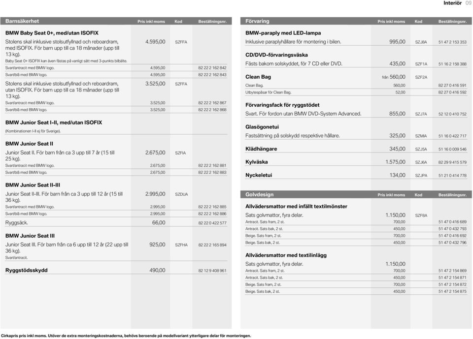 BMW Baby Seat 0+, med/utan ISOFIX BMWparaply med LEDlampa Stolens skal inklusive stolsutfyllnad och reboardram, med ISOFIX. För barn upp till ca månader (upp till kg).