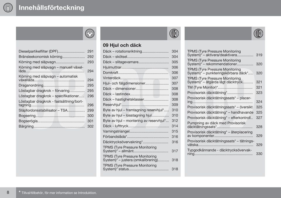 .. 296 Släpfordonsstabilisator TSA... 299 Bogsering... 300 Bogserögla... 301 09 Hjul och däck Däck rotationsriktning... 304 Däck skötsel... 304 09 Däck slitagevarnare... 305 Hjulmuttrar... 306 Domkraft.