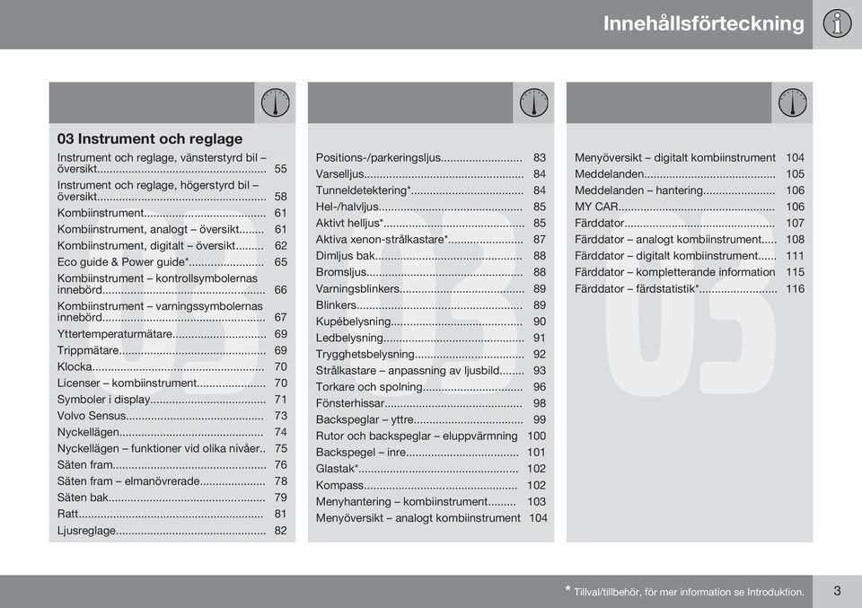 .. 66 Kombiinstrument varningssymbolernas innebörd... 67 Yttertemperaturmätare... 69 Trippmätare... 69 Klocka... 70 Licenser kombiinstrument... 70 Symboler i display... 71 Volvo Sensus.