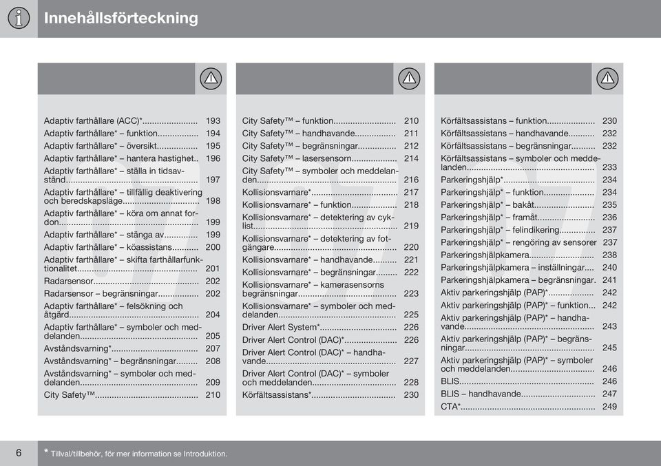 .. 199 Adaptiv farthållare* stänga av... 199 Adaptiv farthållare* köassistans... 200 Adaptiv farthållare* skifta farthållarfunktionalitet... 201 Radarsensor... 202 Radarsensor begränsningar.