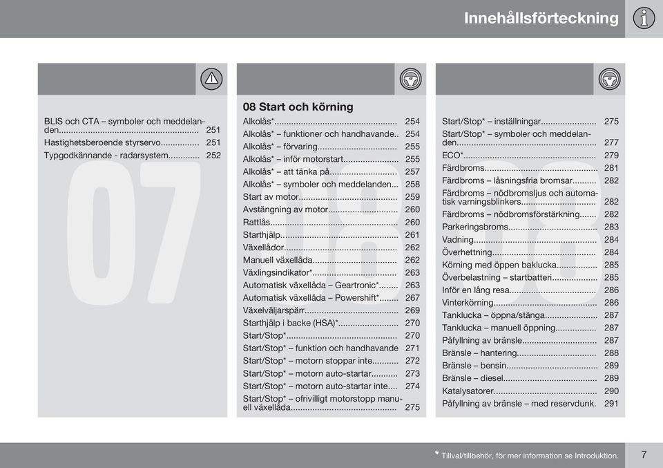 .. 259 Avstängning av motor... 260 Rattlås... 260 Starthjälp... 261 Växellådor... 262 Manuell växellåda... 262 Växlingsindikator*... 263 Automatisk växellåda Geartronic*.