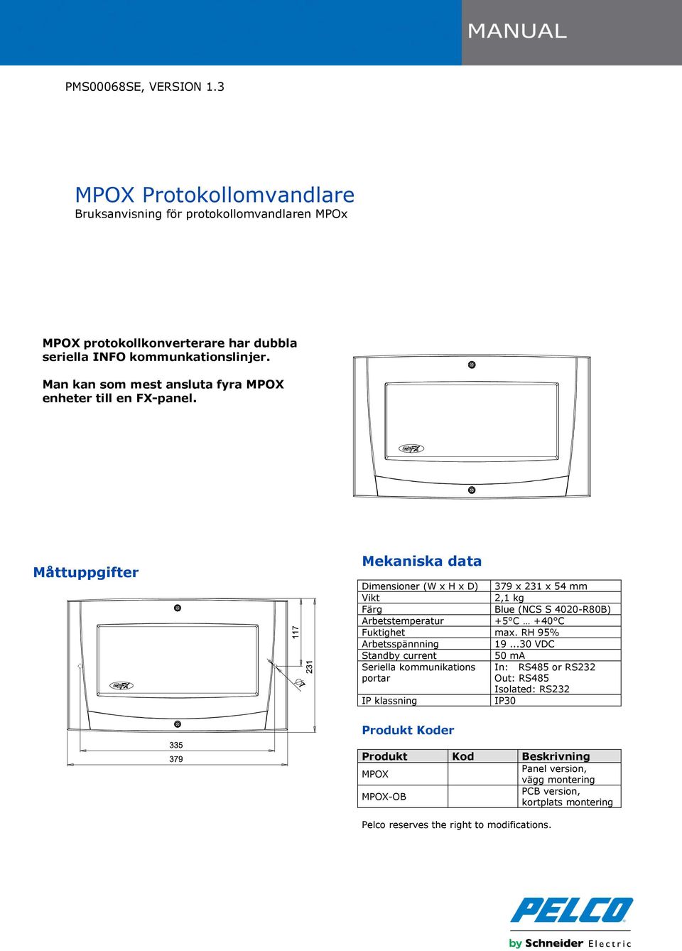 Måttuppgifter Mekaniska data Dimensioner (W x H x D) 379 x 231 x 54 mm Vikt 2,1 kg Färg Blue (NCS S 4020-R80B) Arbetstemperatur +5 C +40 C Fuktighet max.