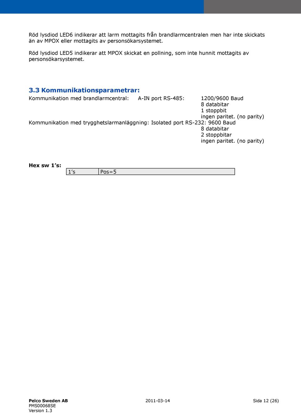 3 Kommunikationsparametrar: Kommunikation med brandlarmcentral: A-IN port RS-485: 1200/9600 Baud 8 databitar 1 stoppbit ingen paritet.