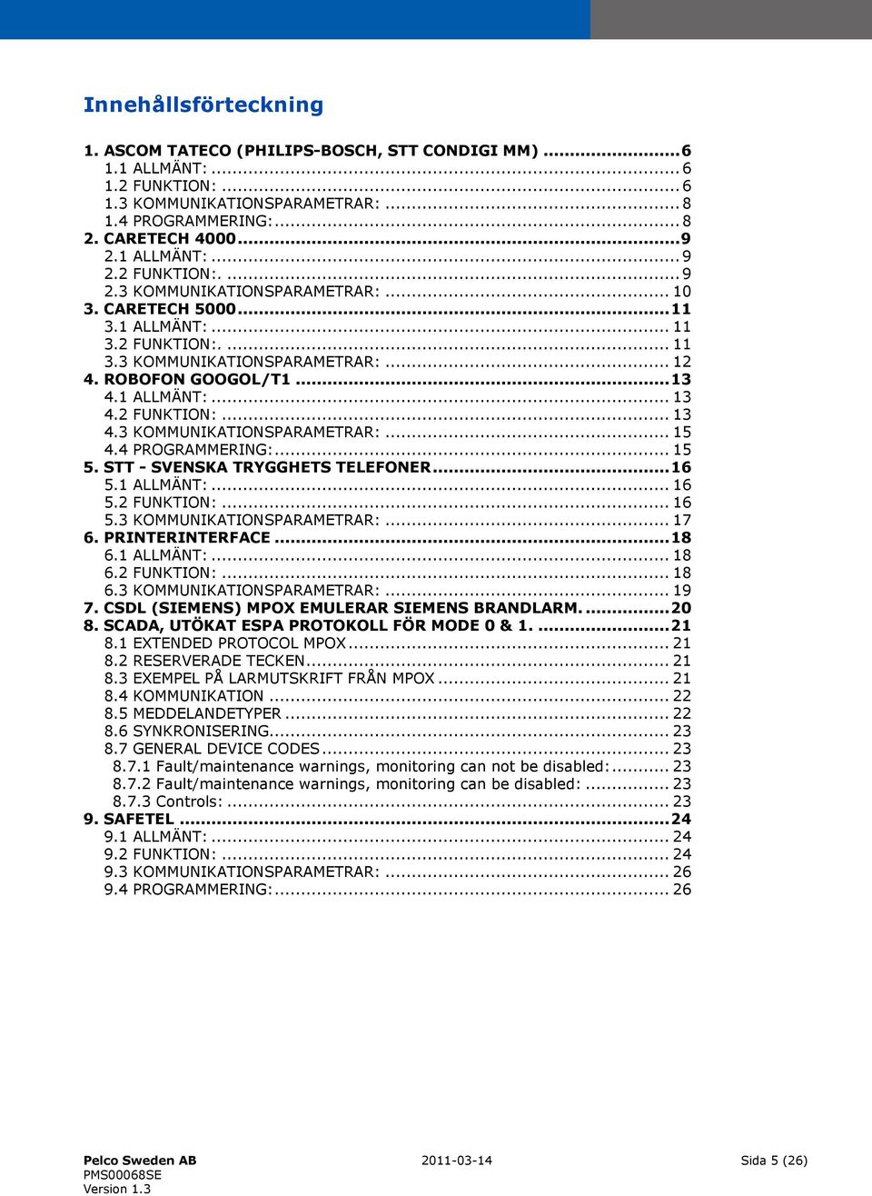 1 ALLMÄNT:... 13 4.2 FUNKTION:... 13 4.3 KOMMUNIKATIONSPARAMETRAR:... 15 4.4 PROGRAMMERING:... 15 5. STT - SVENSKA TRYGGHETS TELEFONER... 16 5.1 ALLMÄNT:... 16 5.2 FUNKTION:... 16 5.3 KOMMUNIKATIONSPARAMETRAR:... 17 6.