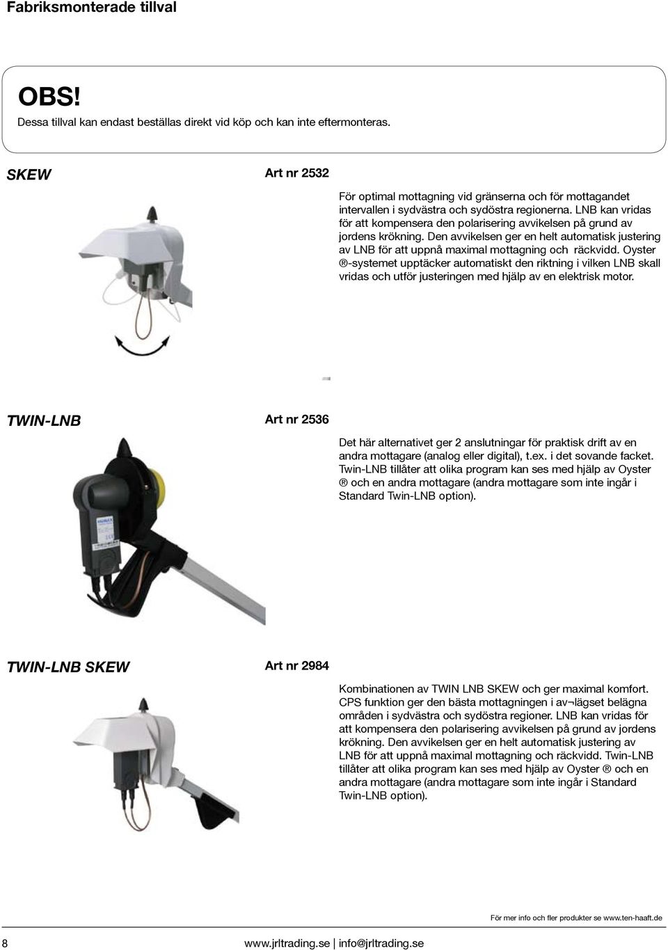 LNB kan vridas för att kompensera den polarisering avvikelsen på grund av jordens krökning. Den avvikelsen ger en helt automatisk justering av LNB för att uppnå maximal mottagning och räckvidd.