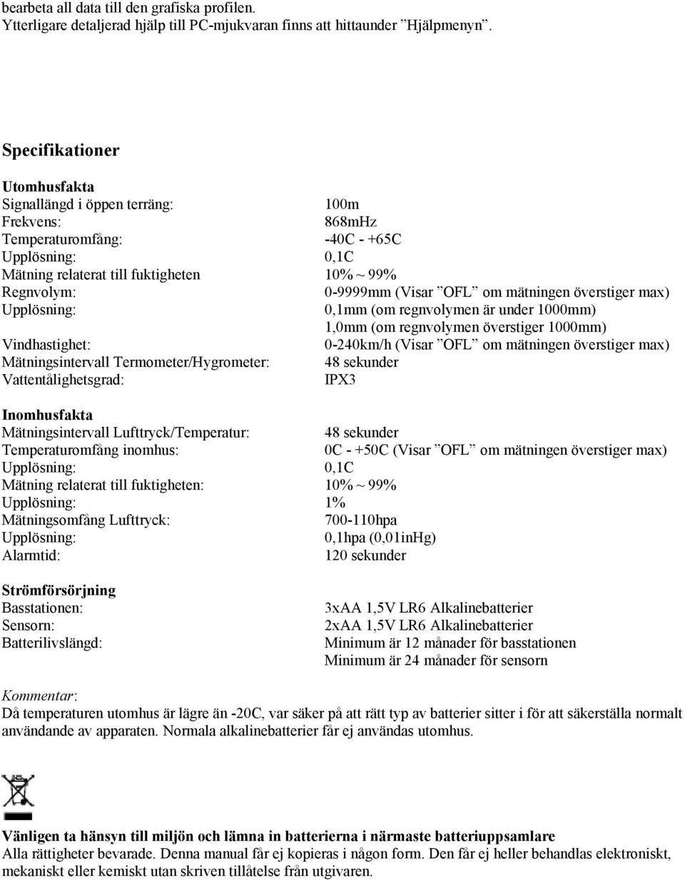 OFL om mätningen överstiger max) Upplösning: 0,1mm (om regnvolymen är under 1000mm) 1,0mm (om regnvolymen överstiger 1000mm) Vindhastighet: 0-240km/h (Visar OFL om mätningen överstiger max)