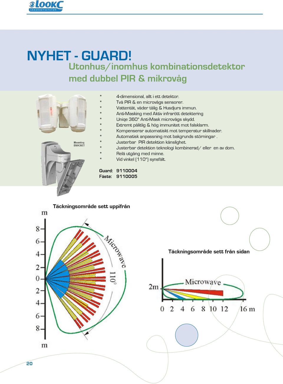 * Extremt pålitlig & hög immunitet mot falsklarm. * Kompenserar automatiskt mot temperatur skillnader. * Automatisk anpassning mot bakgrunds störningar.