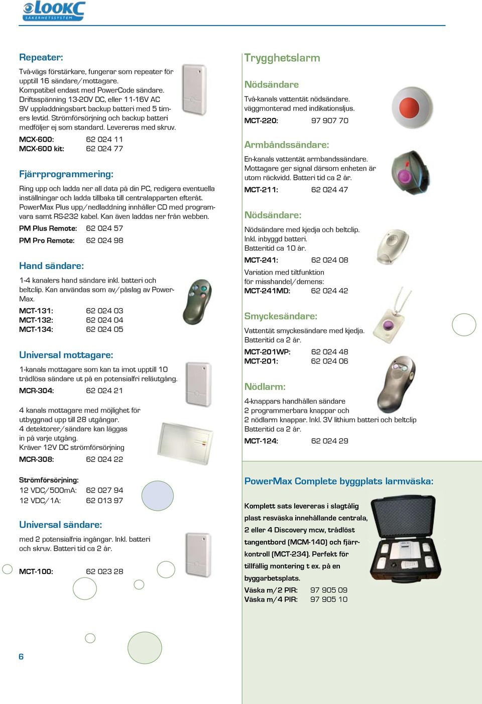 MCX-600: 62 024 11 MCX-600 kit: 62 024 77 Fjärrprogrammering: Ring upp och ladda ner all data på din PC, redigera eventuella inställningar och ladda tillbaka till centralapparten efteråt.