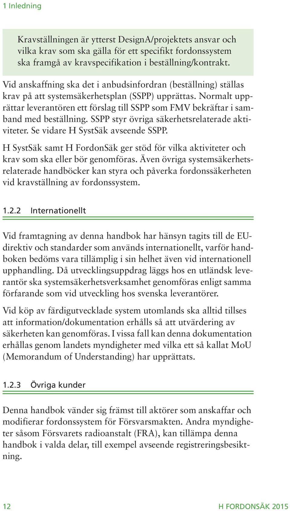 Normalt upprättar leverantören ett förslag till SSPP som FMV bekräftar i samband med beställning. SSPP styr övriga säkerhetsrelaterade aktiviteter. Se vidare H SystSäk avseende SSPP.