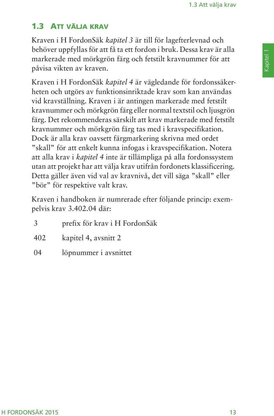 Kapitel 1 Kraven i H FordonSäk kapitel 4 är vägledande för fordonssäkerheten och utgörs av funktionsinriktade krav som kan användas vid kravställning.