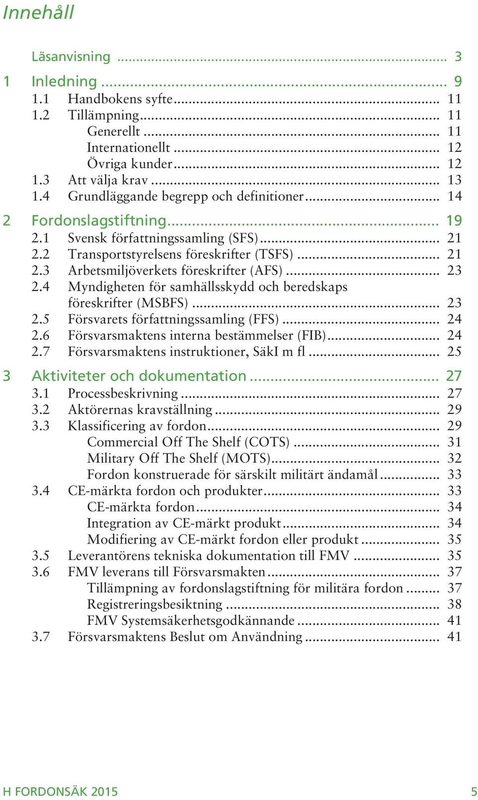 .. 23 2.4 Myndigheten för samhällsskydd och beredskaps föreskrifter (MSBFS)... 23 2.5 Försvarets författningssamling (FFS)... 24 2.6 Försvarsmaktens interna bestämmelser (FIB)... 24 2.7 Försvarsmaktens instruktioner, SäkI m fl.