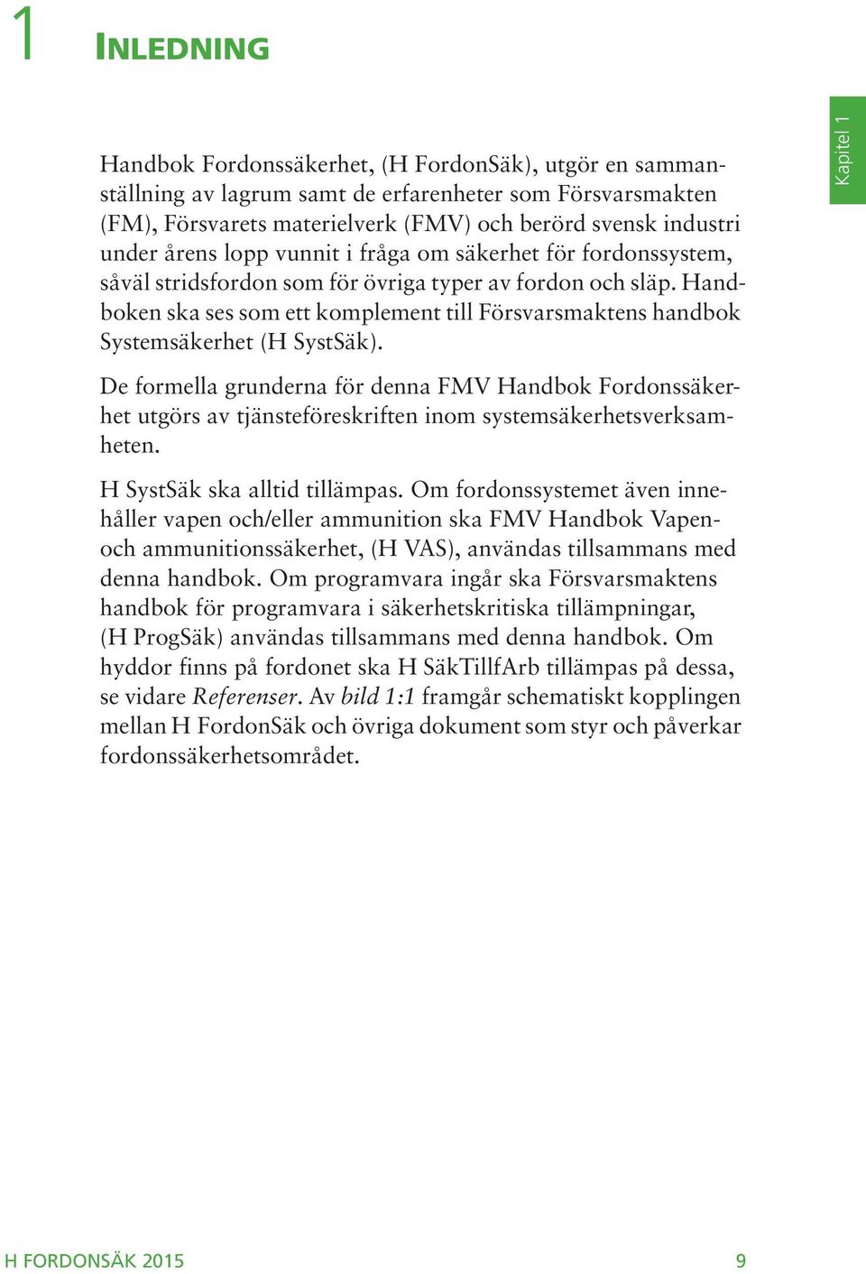 Handboken ska ses som ett komplement till Försvarsmaktens handbok Systemsäkerhet (H SystSäk).