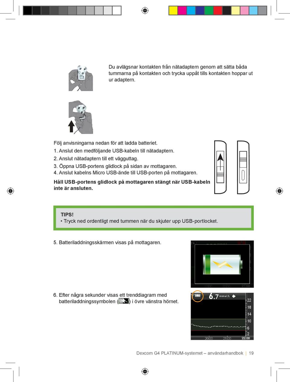 Anslut kabelns Micro USB-ände till USB-porten på mottagaren. Håll USB-portens glidlock på mottagaren stängt när USB-kabeln inte är ansluten. TIPS!