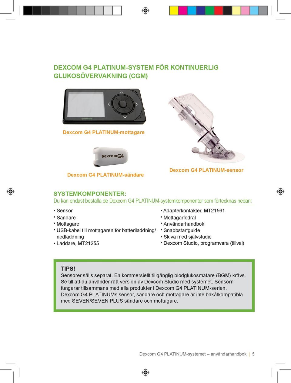 Mottagarfodral Användarhandbok Snabbstartguide Skiva med självstudie Dexcom Studio, programvara (tillval) TIPS! Sensorer säljs separat. En kommersiellt tillgänglig blodglukosmätare (BGM) krävs.