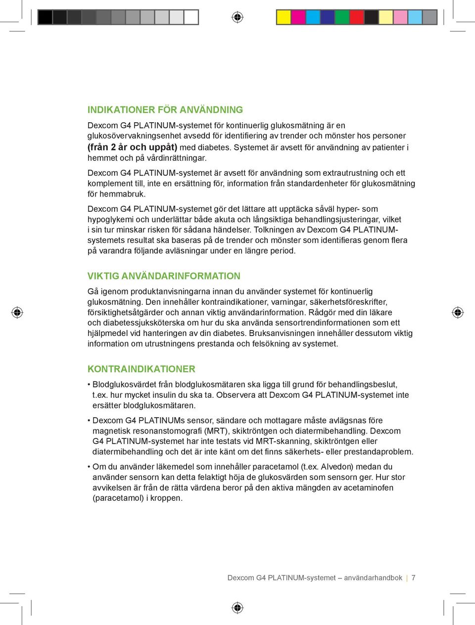 Dexcom G4 PLATINUM-systemet är avsett för användning som extrautrustning och ett komplement till, inte en ersättning för, information från standardenheter för glukosmätning för hemmabruk.