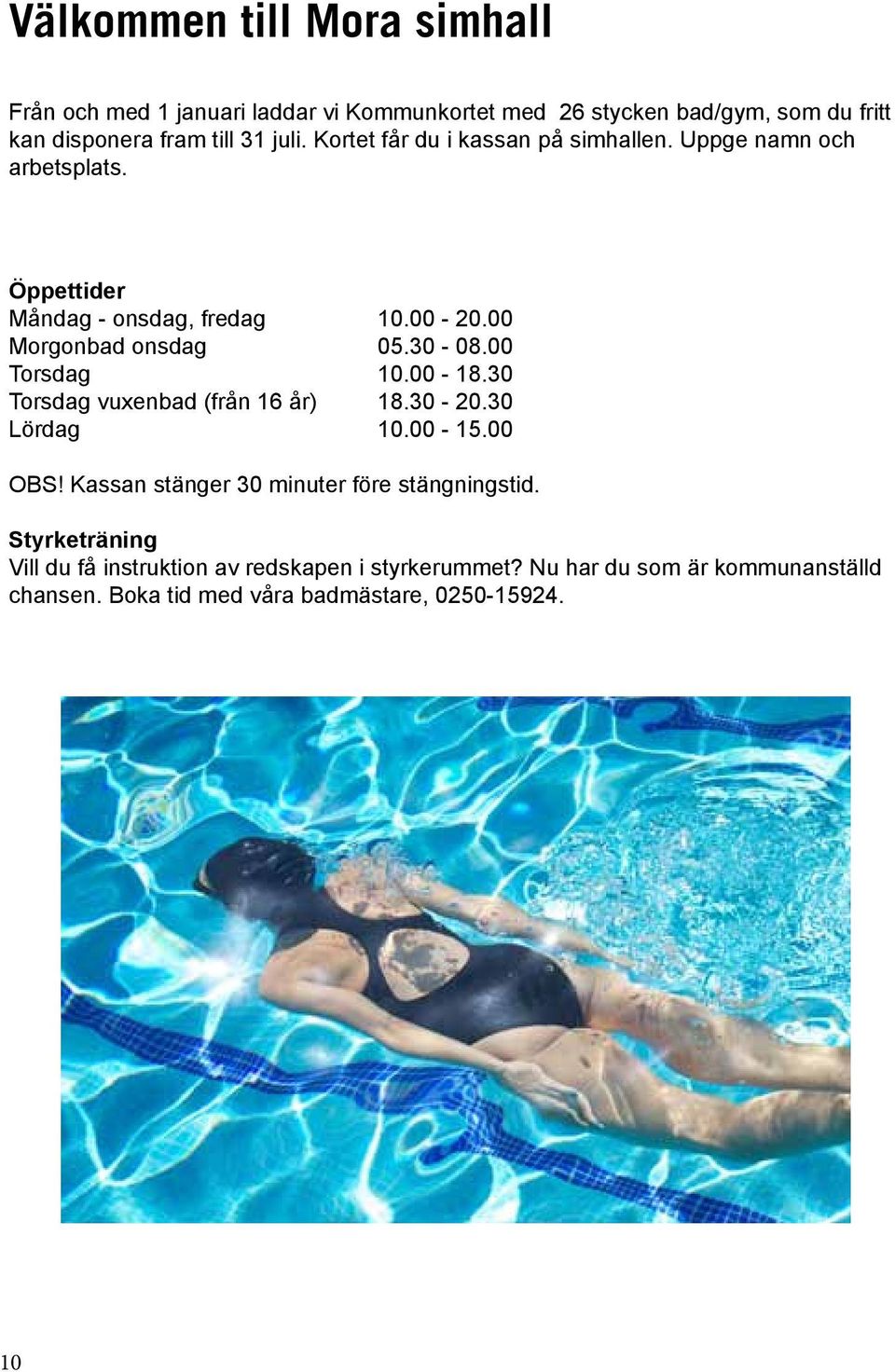 30-08.00 Torsdag 10.00-18.30 Torsdag vuxenbad (från 16 år) 18.30-20.30 Lördag 10.00-15.00 OBS! Kassan stänger 30 minuter före stängningstid.