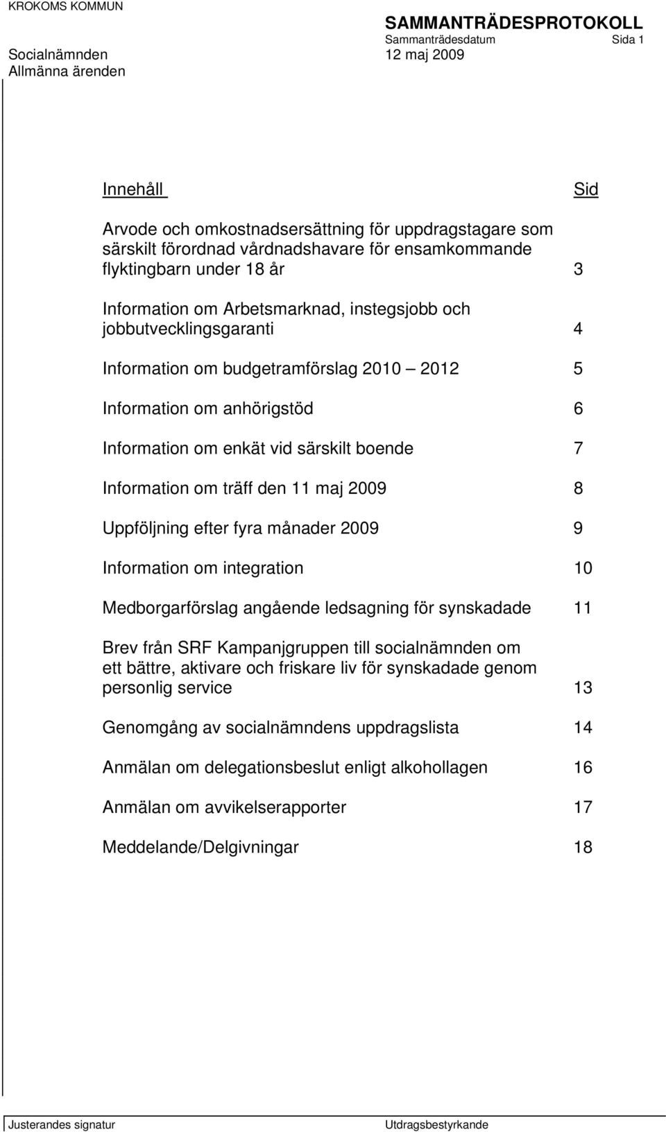 maj 2009 8 Uppföljning efter fyra månader 2009 9 Information om integration 10 Medborgarförslag angående ledsagning för synskadade 11 Brev från SRF Kampanjgruppen till socialnämnden om ett bättre,