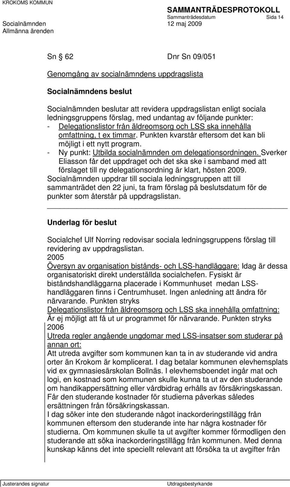 - Ny punkt: Utbilda socialnämnden om delegationsordningen. Sverker Eliasson får det uppdraget och det ska ske i samband med att förslaget till ny delegationsordning är klart, hösten 2009.